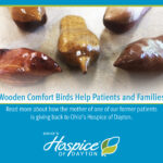 Wooden Comfort Birds Help Patients and Families. Read more about how the mother of one of our former patients is giving back to Ohio's Hospice of Dayton.