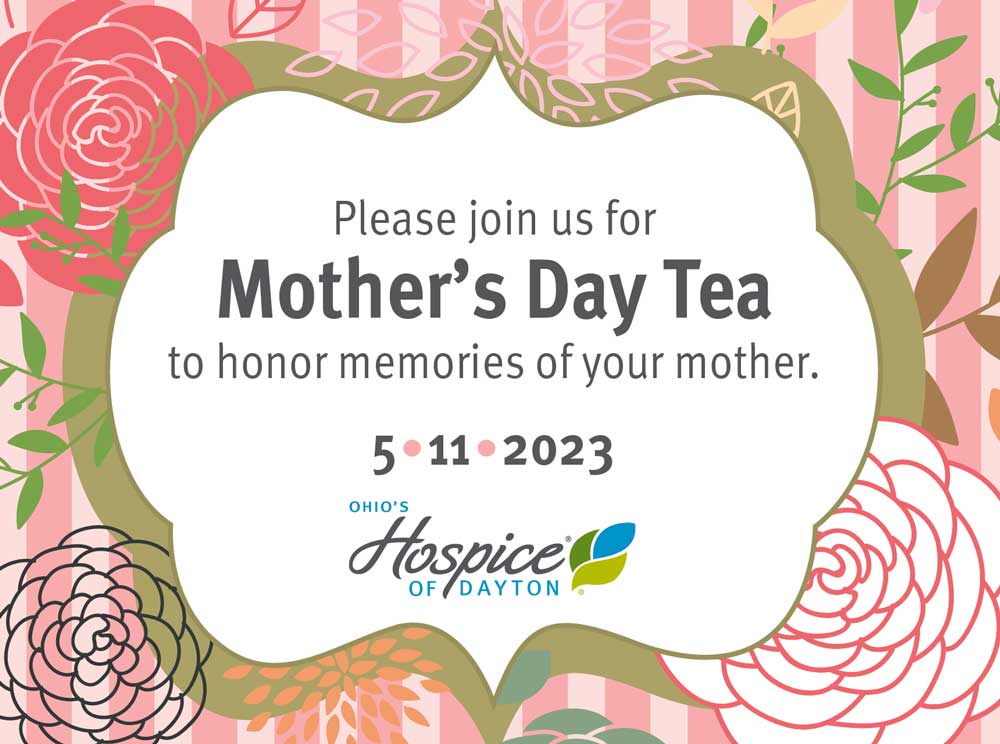 Ohio’s Hospice of Dayton invites you to join us for Mother’s Day Tea to honor memories of Mom on Thursday, May 11, 2023.