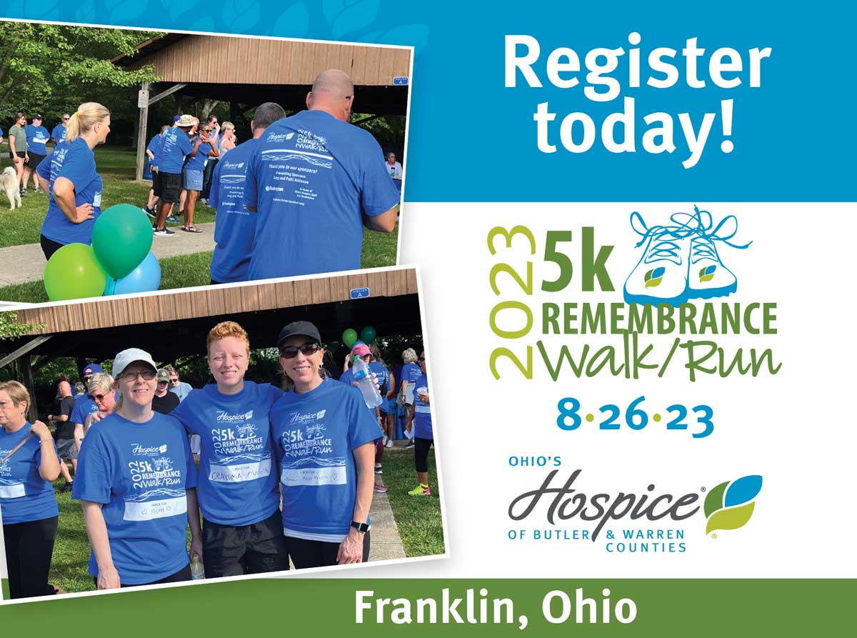 Register today! 2023 5k Remembrance Walk/Run 8•26•23. Ohio's Hospice of Butler & Warren Counties. Franklin, Ohio