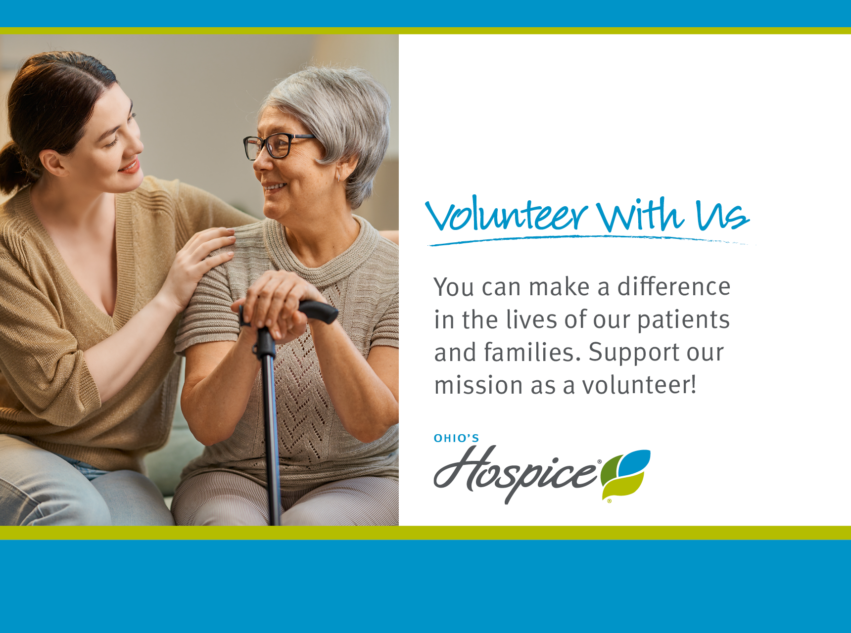 Volunteer With Us. You can make a difference in the lives of our patients and families. Support our mission as a volunteer! Ohio's Hospice