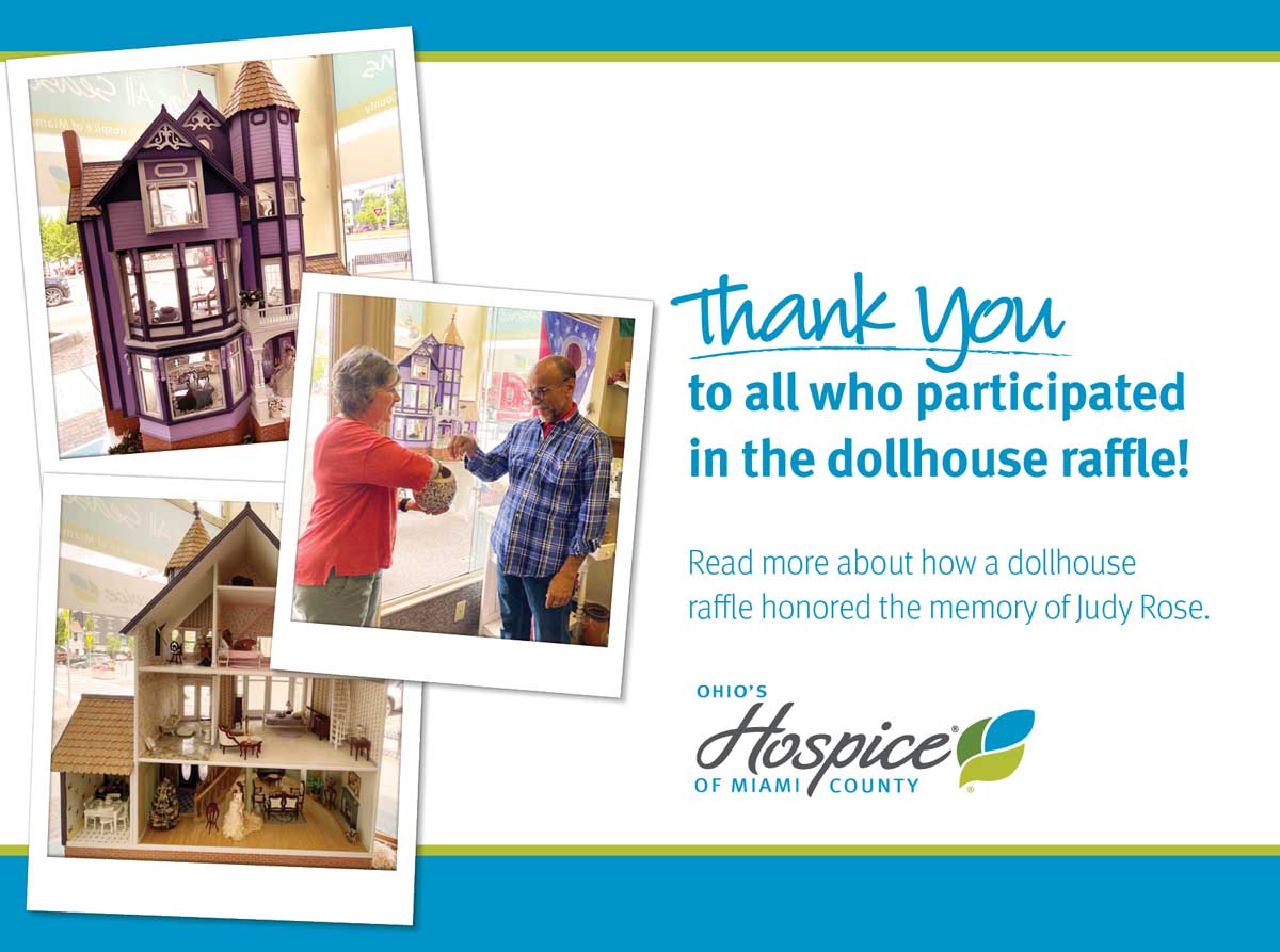 Thank you to all who participated in the dollhouse raffle! Read more about how a dollhouse raffle honored the memory of Judy Rose. Ohio's Hospice of Miami County
